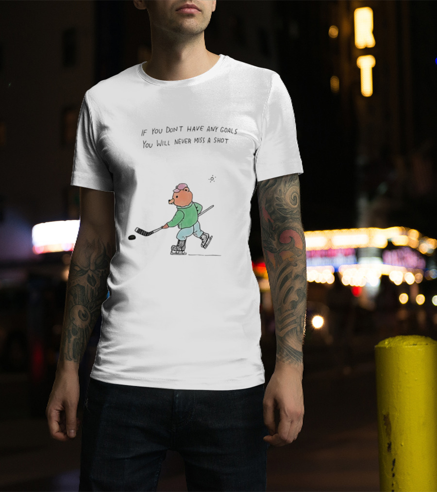 Bear Hockey If You Don't Have Any Goals You Will Never Miss A Shot T-Shirt