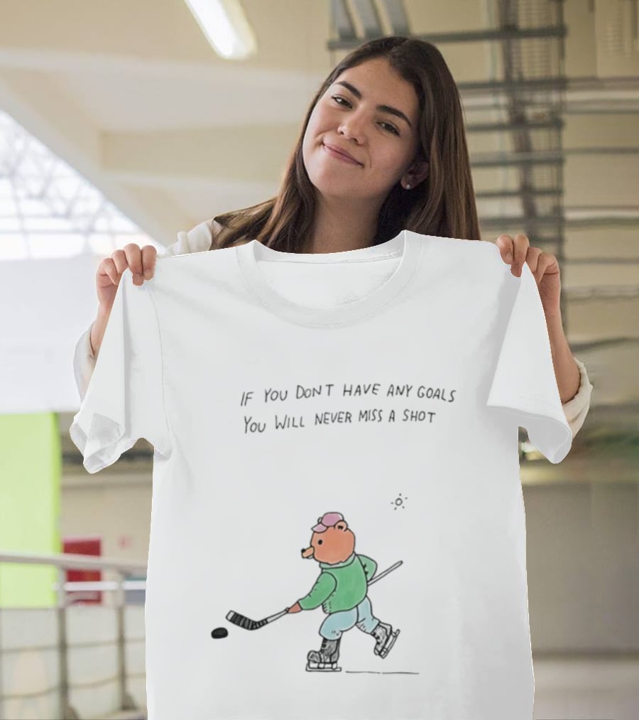 Bear Hockey If You Don't Have Any Goals You Will Never Miss A Shot T-Shirt