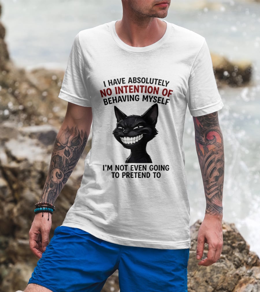 I Have Absolutely No Intention Of Behaving Myself Black Cat I'm Not Even Going To Pretend To T-Shirt