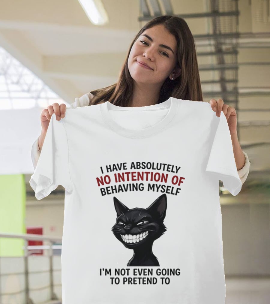 I Have Absolutely No Intention Of Behaving Myself Black Cat I'm Not Even Going To Pretend To T-Shirt