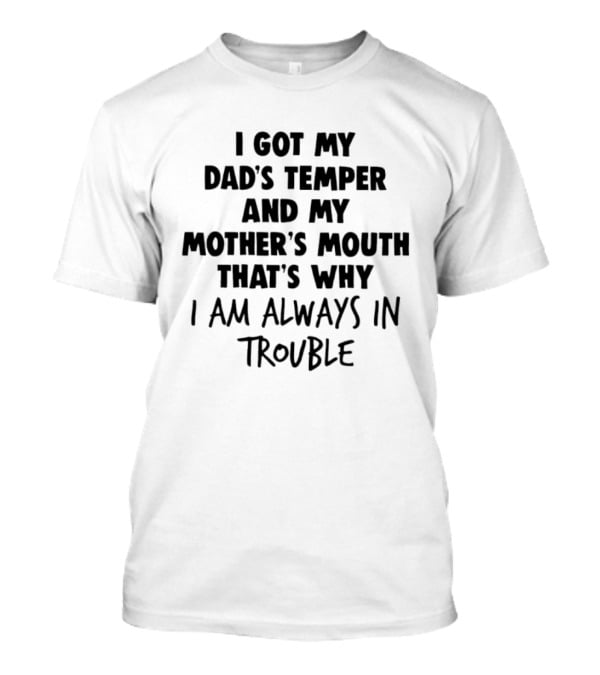 I Got My Dad's Temper And My Mother's Mouth That's Why I Am Always In Trouble T-Shirt