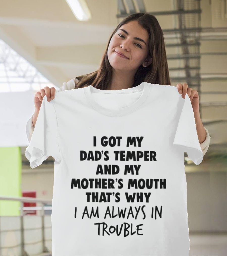 I Got My Dad's Temper And My Mother's Mouth That's Why I Am Always In Trouble T-Shirt