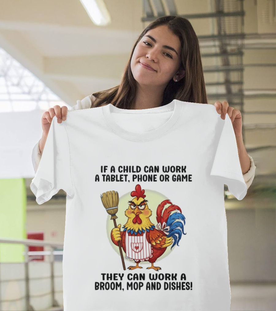 Chicken If A Child Can Work A Tablet Phone Or Game They Can Work A Broom Mop And Dishes T-Shirt