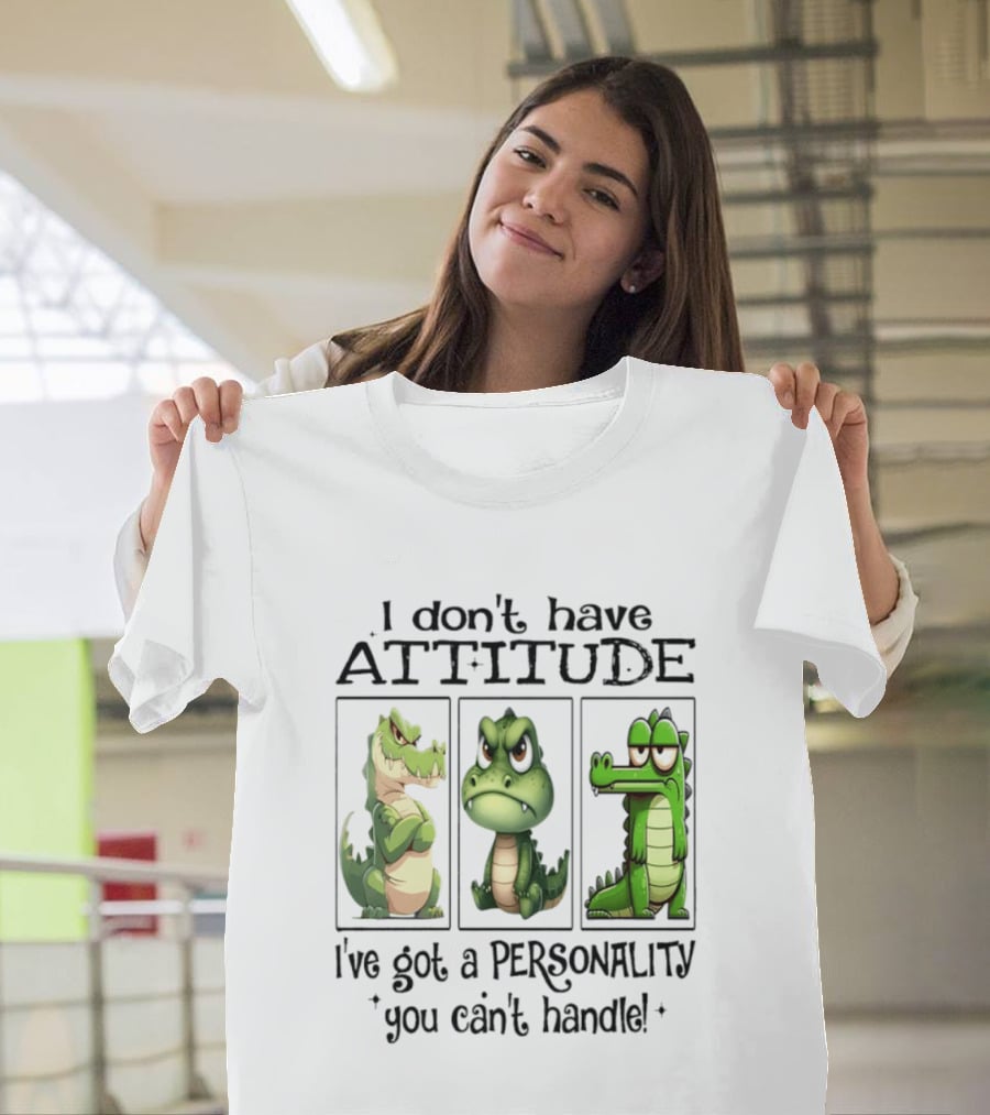 I Don't Have Attitude Crocodile Personality You Can't Handle T-Shirt