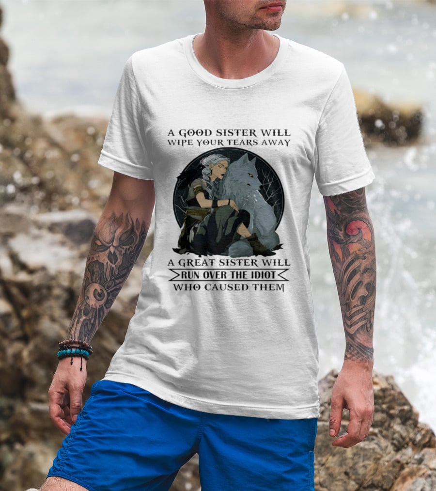 Wolf A Good Sister Wipe Your Tears Away A Great Sister Run Over The Idiot T-Shirt