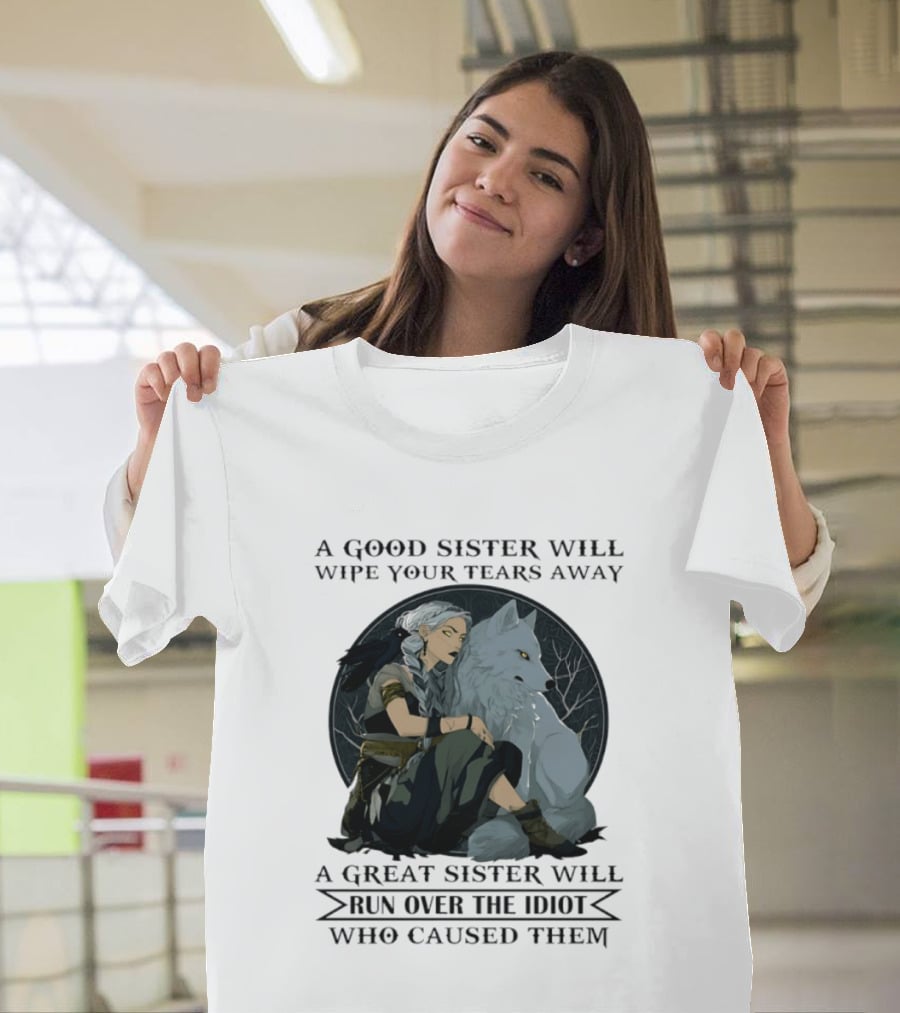 Wolf A Good Sister Wipe Your Tears Away A Great Sister Run Over The Idiot T-Shirt