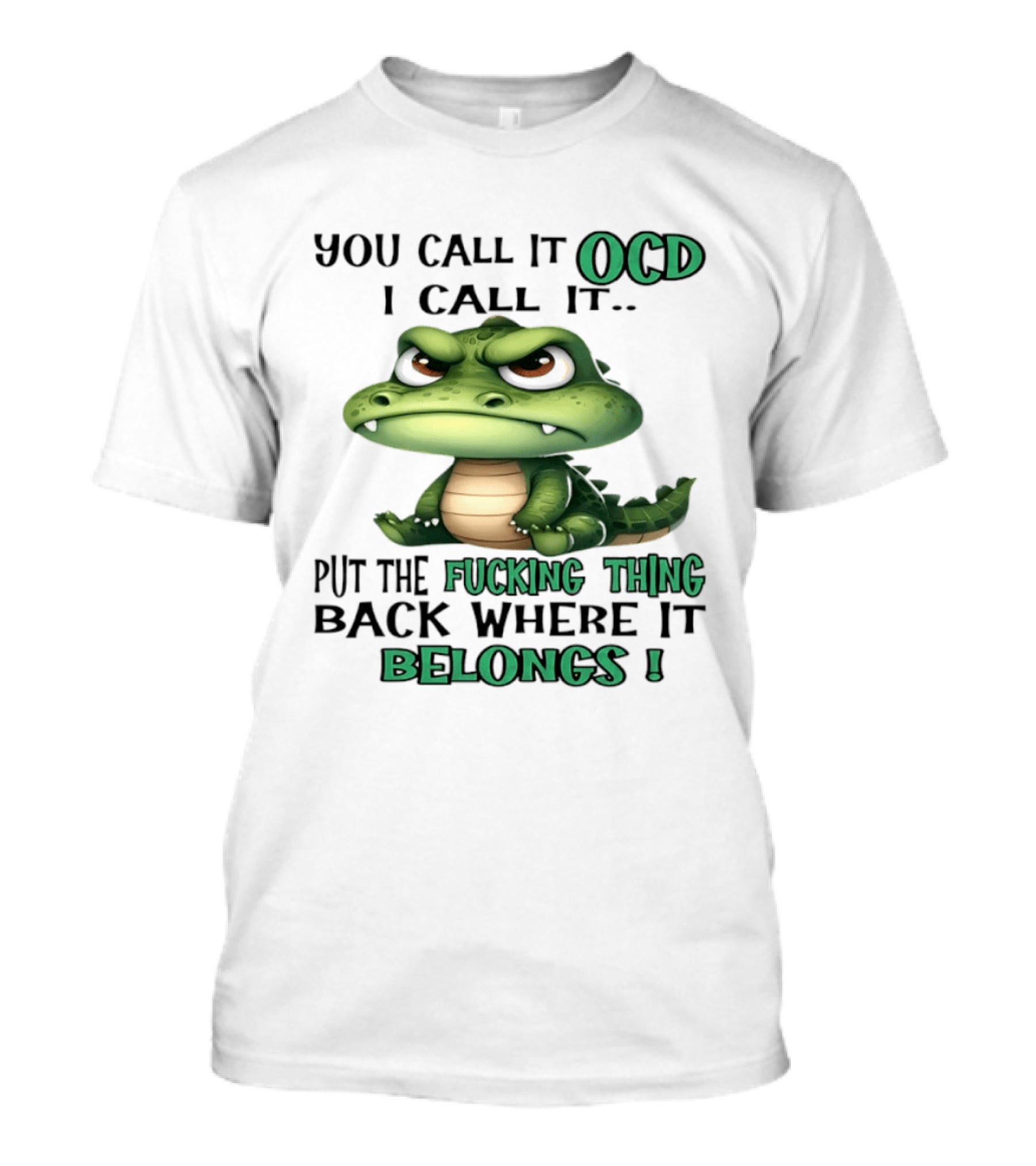 You Call It OCD I Call It Put The Fucking Thing Back Where It Belongs Crocodile T-Shirt