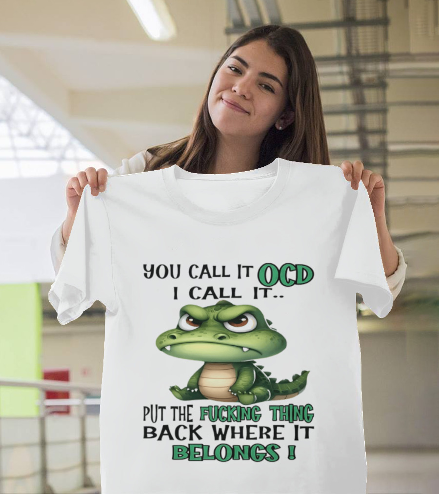 You Call It OCD I Call It Put The Fucking Thing Back Where It Belongs Crocodile T-Shirt