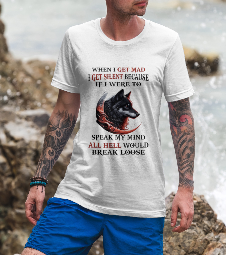 When I Get Mad I Get Silent Because If I Were To Speak My Mind All Hell Would Break Loose Wolf T-Shirt