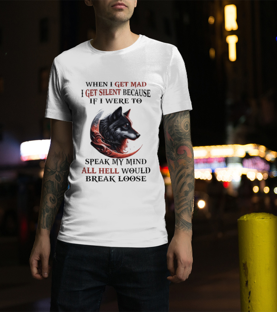 When I Get Mad I Get Silent Because If I Were To Speak My Mind All Hell Would Break Loose Wolf T-Shirt