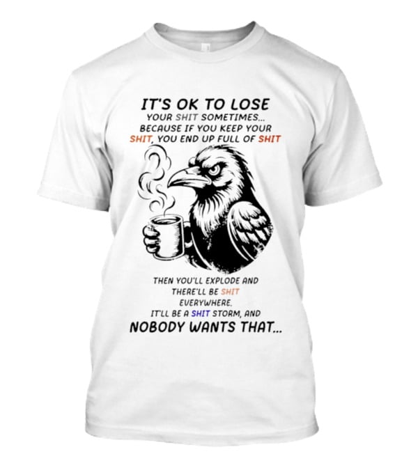 Crow It's Ok To Lose Your Shit Sometimes Full Of Shit Storm Nobody Wants That T-Shirt