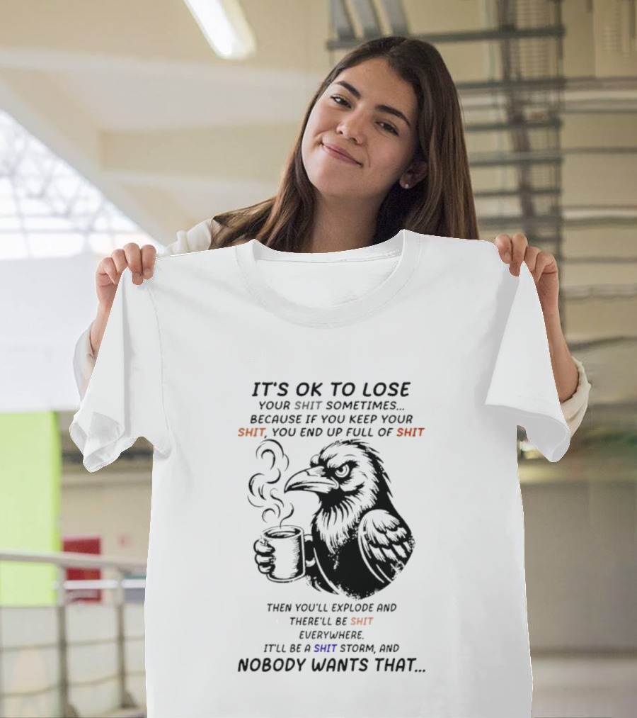 Crow It's Ok To Lose Your Shit Sometimes Full Of Shit Storm Nobody Wants That T-Shirt