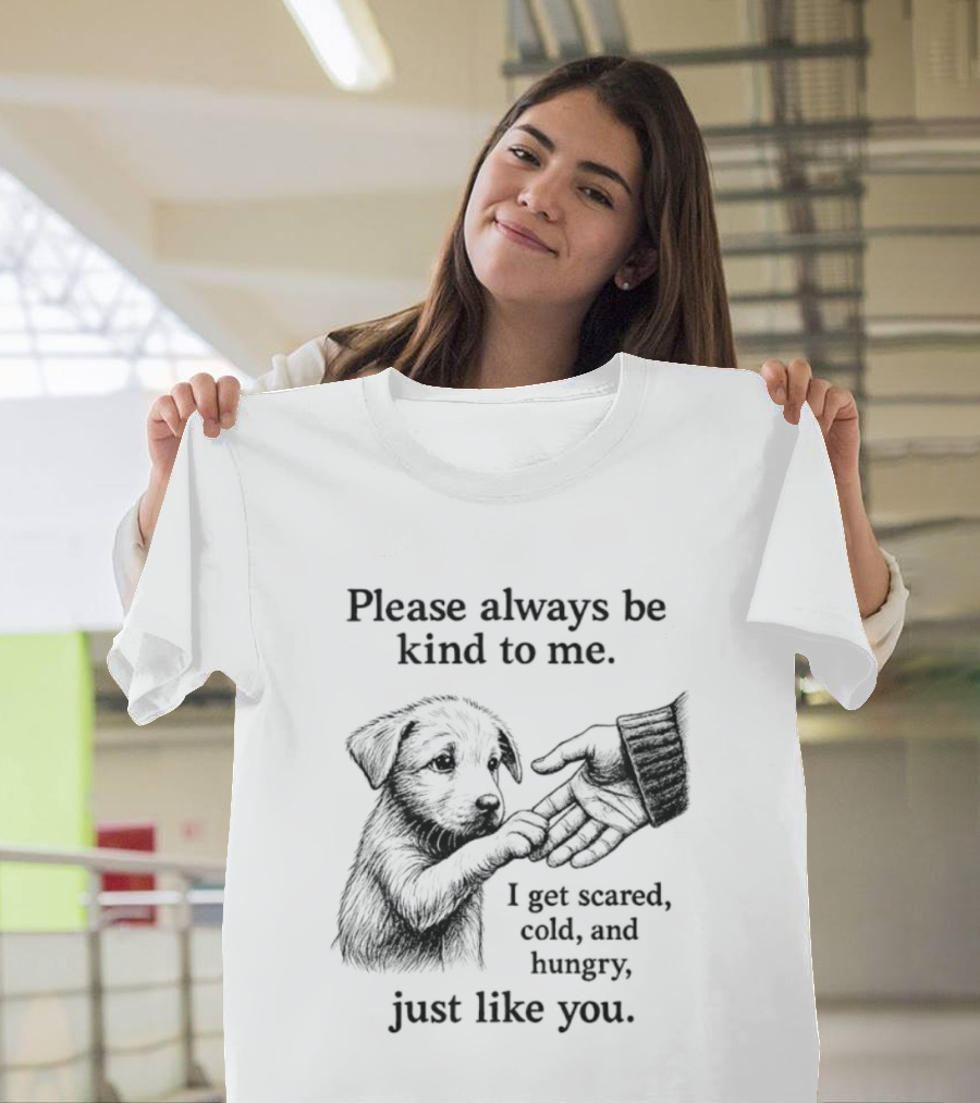 Please Always Be Kind To Me I Get Scared Cold And Hungry Just Like You Puppy T-Shirt