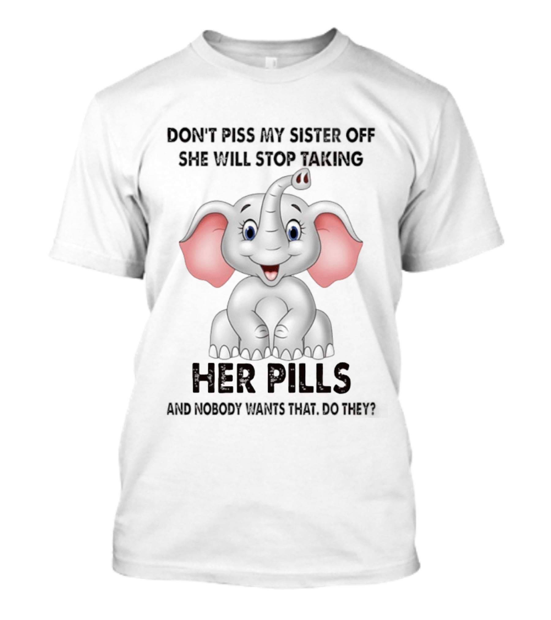 Don't Piss My Sister Off Elephant Humor She Will Stop Taking Her Pills T-Shirt