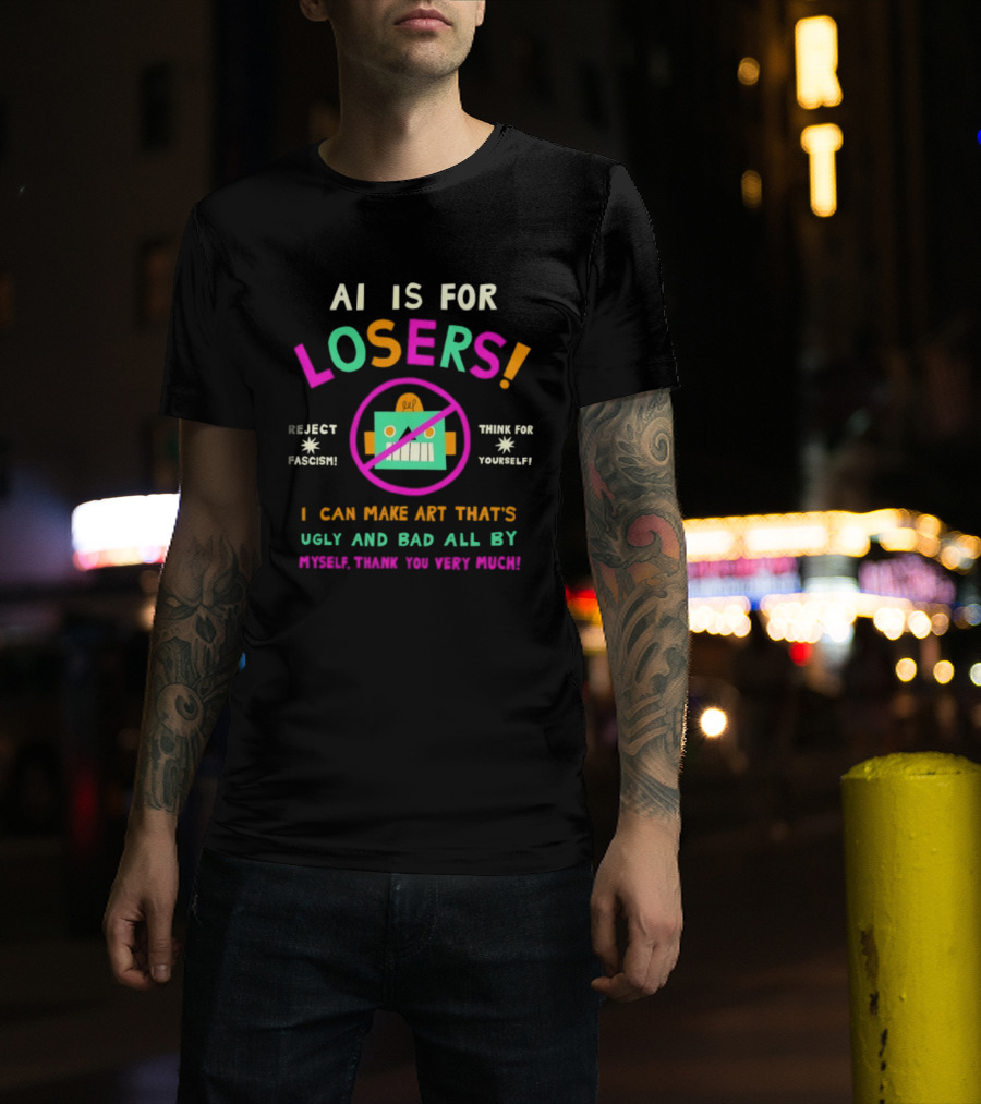 AI Is For Losers Reject Fascism Think For Yourself Make Art Ugly And Bad By Myself Thank You Very Much T-Shirt