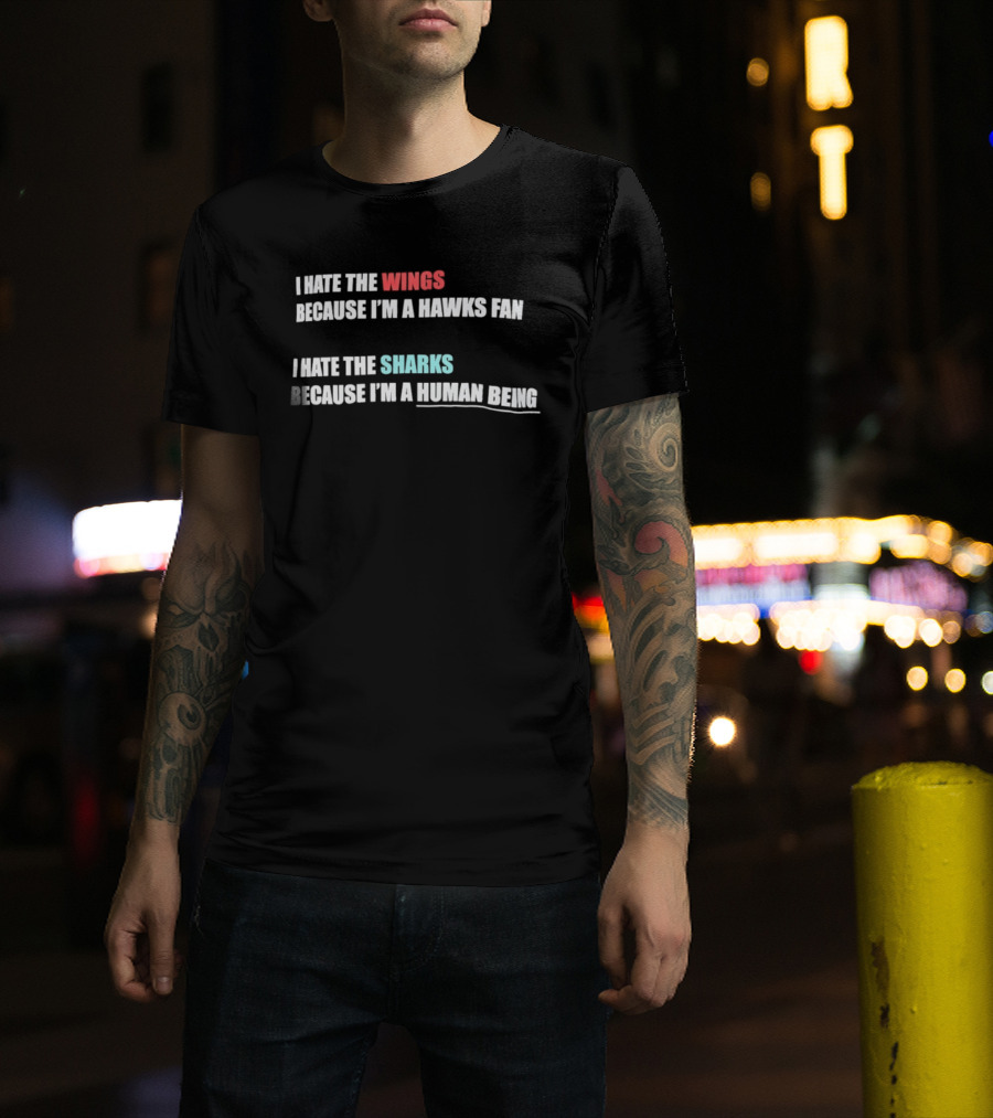I Hate The Wings Because I'm A Hawks Fan I Hate The Sharks Because I'm A Human Being T-Shirt