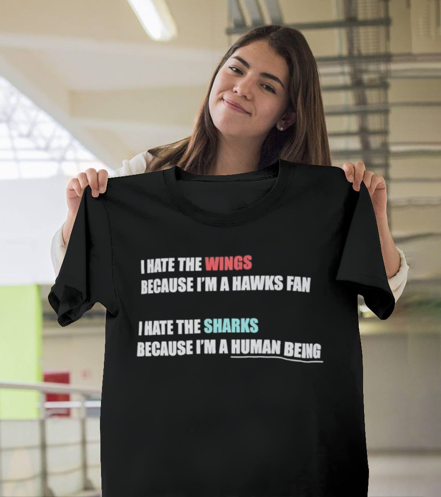 I Hate The Wings Because I'm A Hawks Fan I Hate The Sharks Because I'm A Human Being T-Shirt