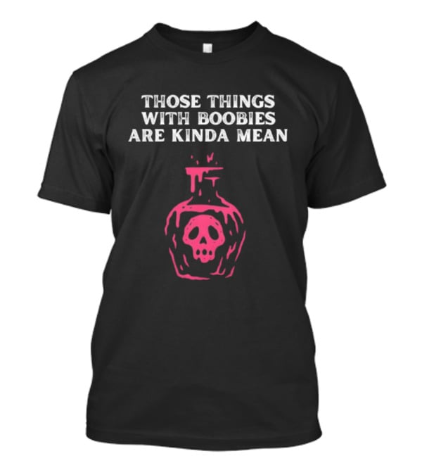 Those Things With Boobies Are Kinda Mean Pink Skull Bottle T-Shirt