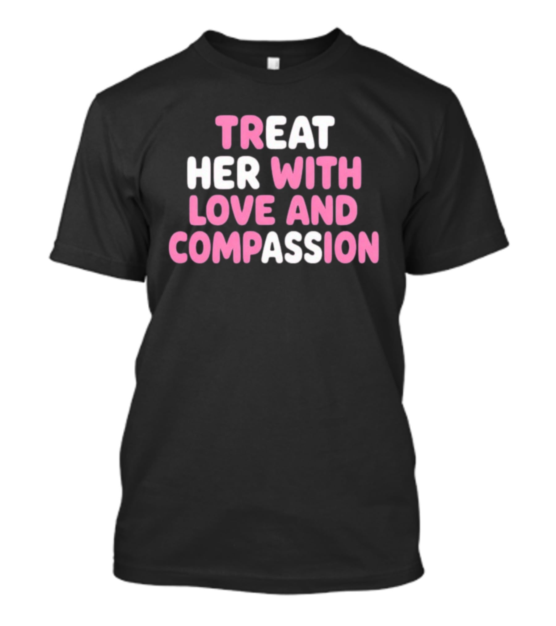 Treat Her With Love And Compassion Kindness T-Shirt