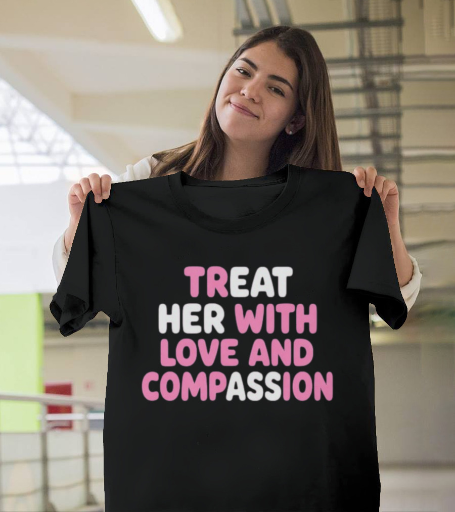 Treat Her With Love And Compassion Kindness T-Shirt