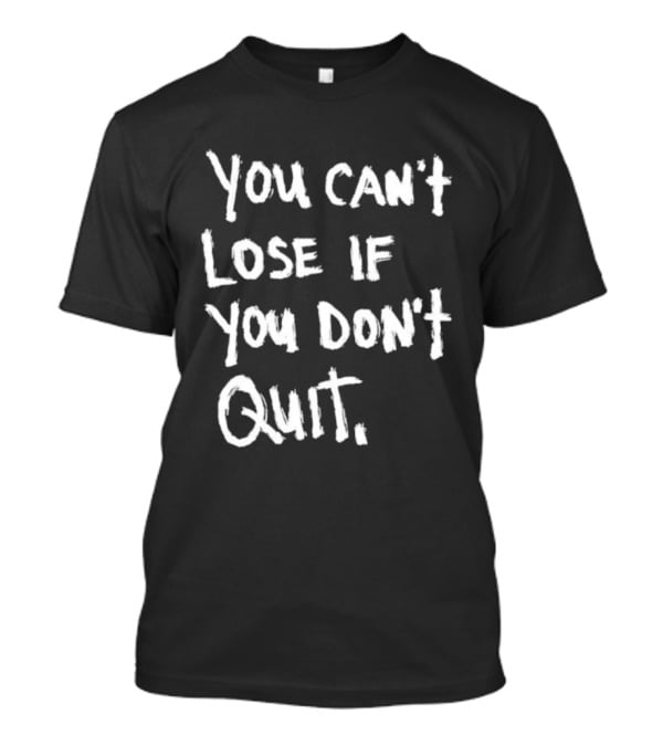 You Can't Lose If You Don't Quit Motivation T-Shirt