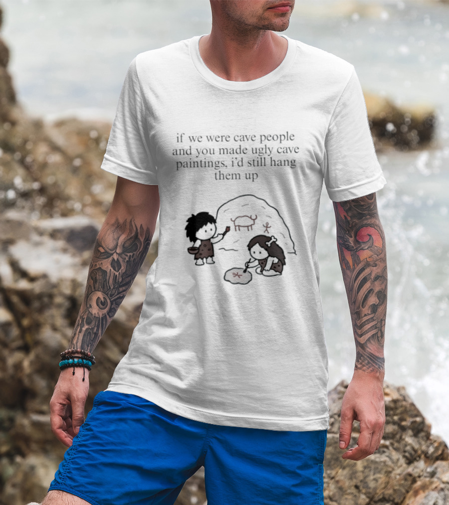 If We Were Cave People And You Made Ugly Cave Paintings I'd Still Hang Them Up Cave Art Scene T-Shirt