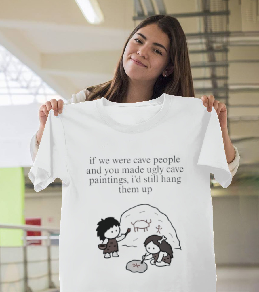 If We Were Cave People And You Made Ugly Cave Paintings I'd Still Hang Them Up Cave Art Scene T-Shirt