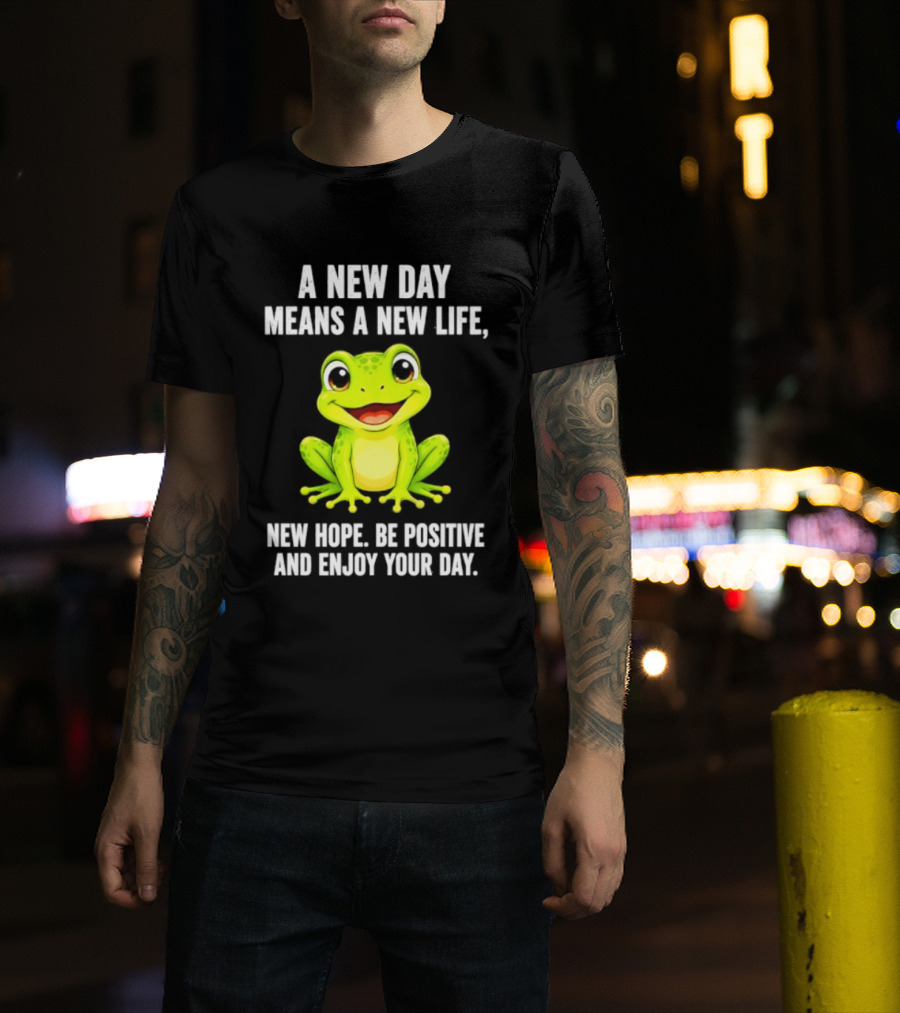 A New Day Means A New Life New Hope Be Positive Frog Enjoy Your Day T-Shirt