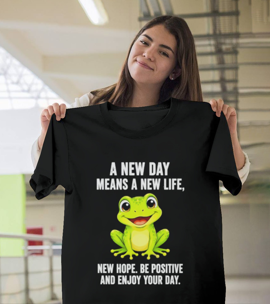 A New Day Means A New Life New Hope Be Positive Frog Enjoy Your Day T-Shirt