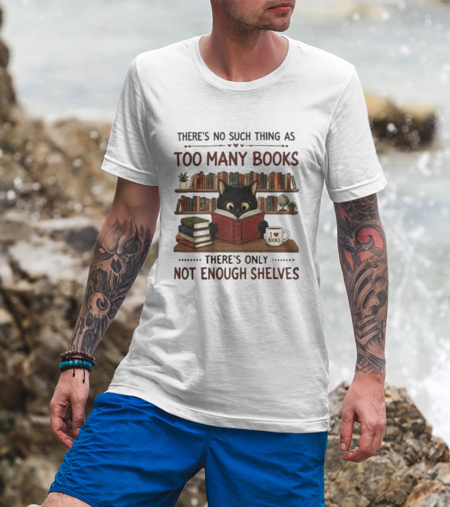 Black Cat Reading Books There's No Such Thing As Too Many Books Only Not Enough Shelves T-Shirt