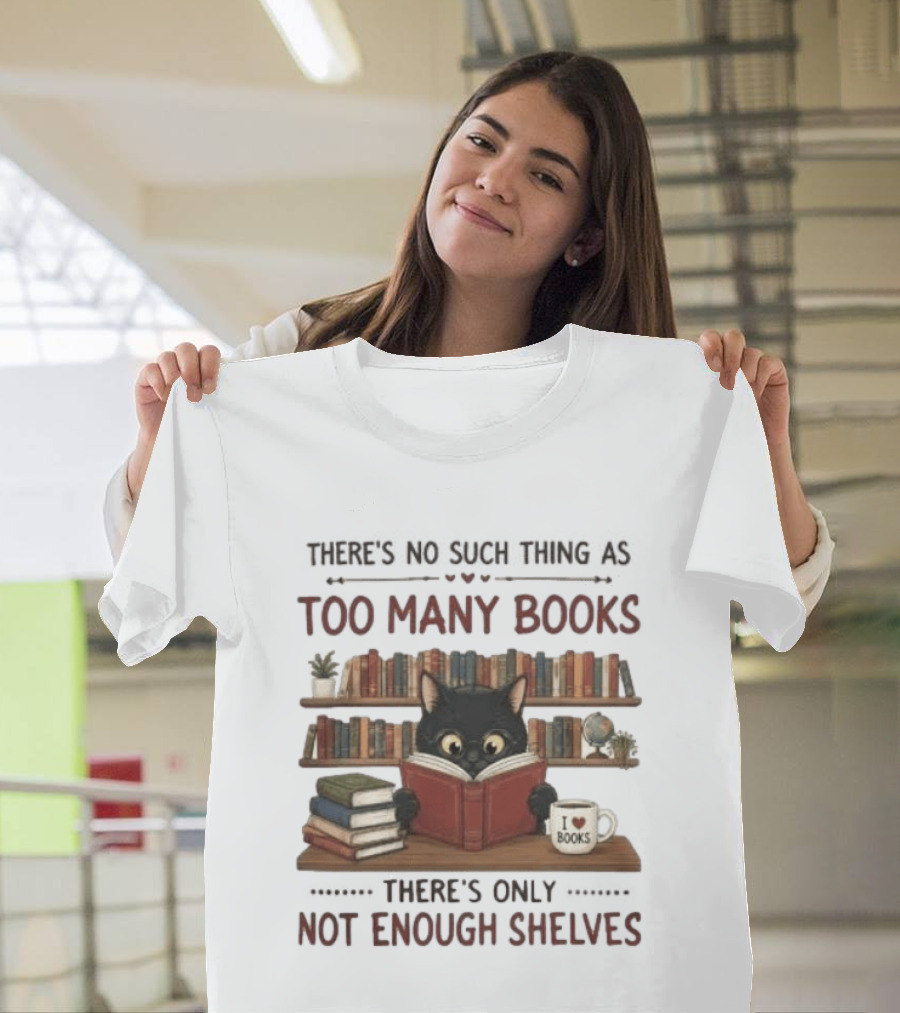 Black Cat Reading Books There's No Such Thing As Too Many Books Only Not Enough Shelves T-Shirt