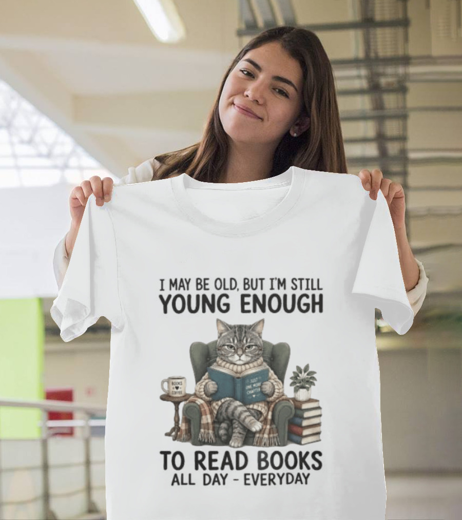 I May Be Old But I'm Still Young Enough To Read Books All Day Everyday T-Shirt