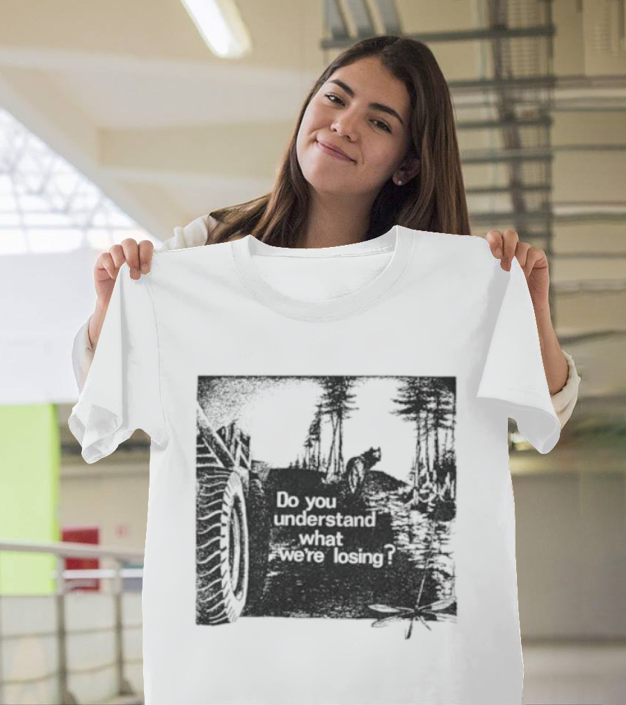 Do You Understand What We're Losing Environmental Awareness Preservation Message T-Shirt