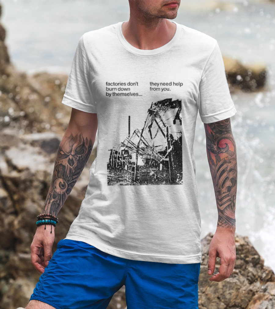 Factories Don't Burn Down By Themselves They Need Help From You Industrial T-Shirt