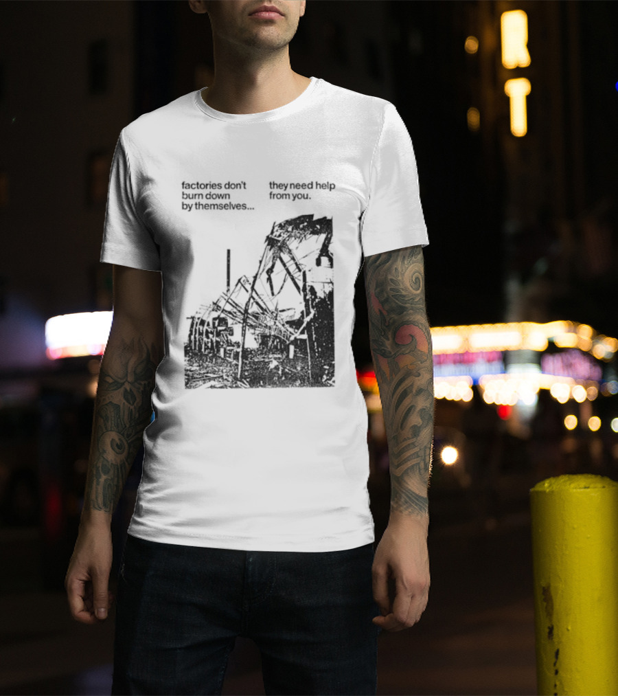 Factories Don't Burn Down By Themselves They Need Help From You Industrial T-Shirt