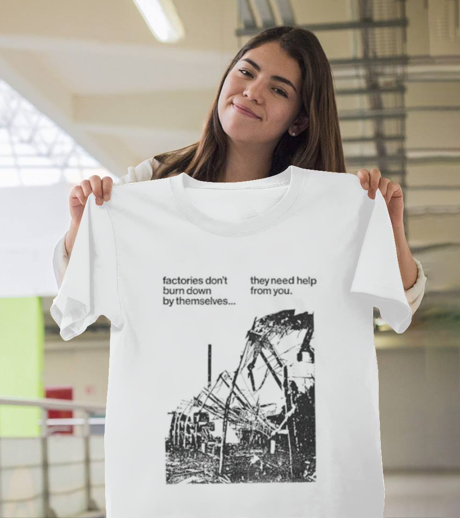 Factories Don't Burn Down By Themselves They Need Help From You Industrial T-Shirt