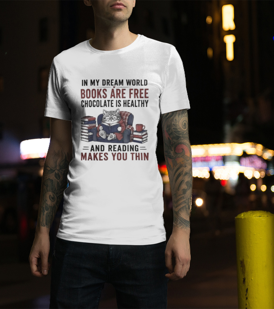 In My Dream World Books Are Free Chocolate Is Healthy And Reading Makes You Thin Cat Relaxing With Books And Drink T-Shirt