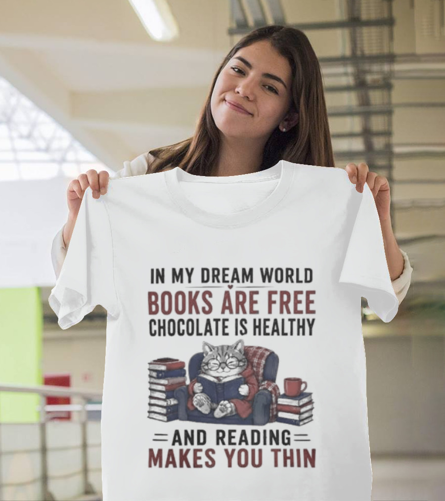 In My Dream World Books Are Free Chocolate Is Healthy And Reading Makes You Thin Cat Relaxing With Books And Drink T-Shirt
