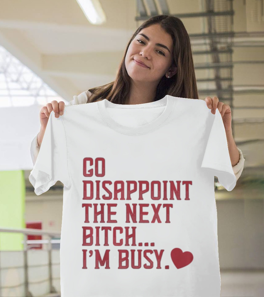 Go Disappoint The Next Bitch I'm Busy Heart T-Shirt