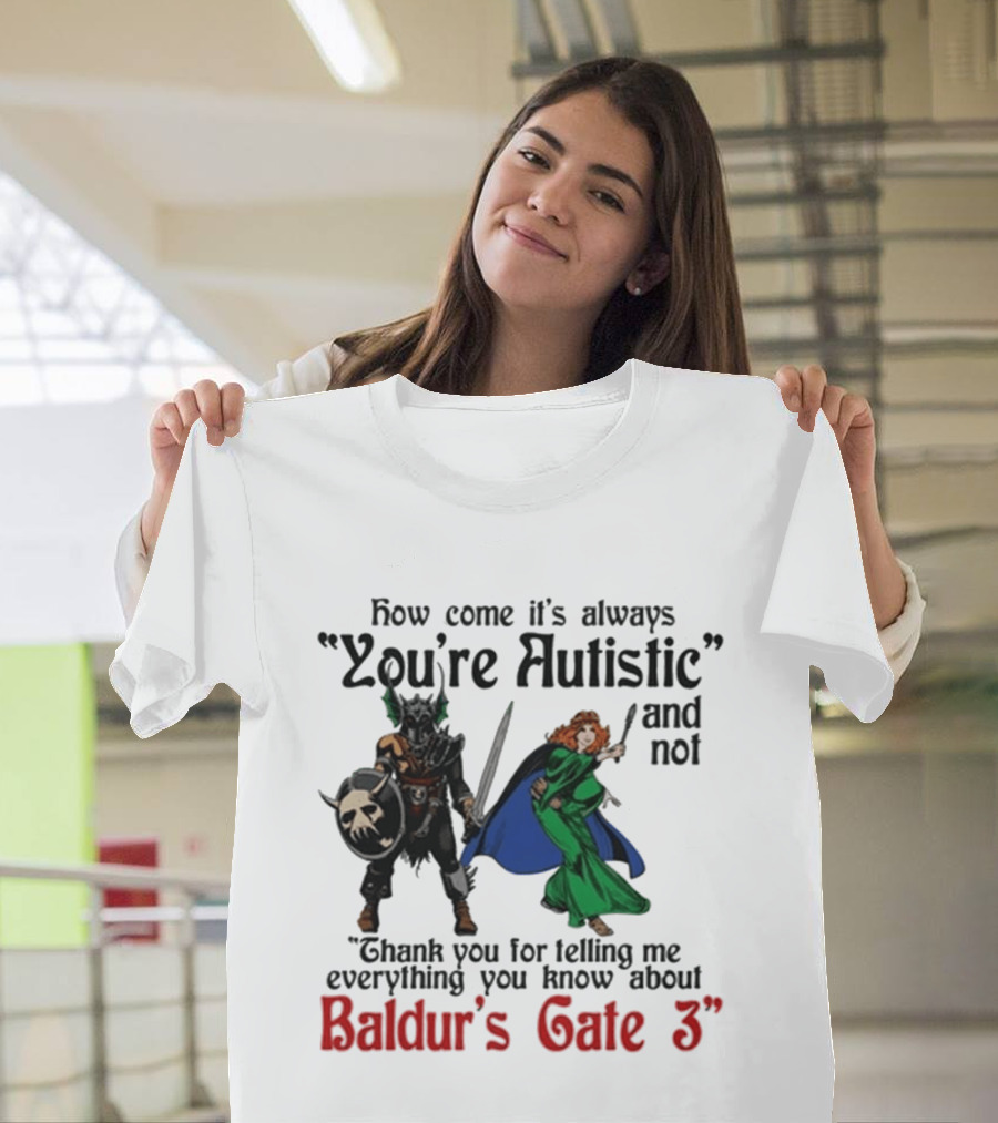 How Come It's Always You're Autistic And Not Thank You For Telling Me Everything You Know About Baldur's Gate 3 T-Shirt