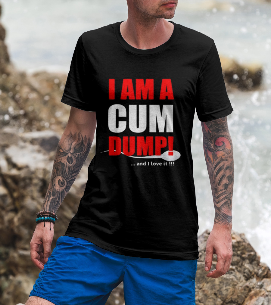 I Am A Cum Dump And I Love It T-Shirt