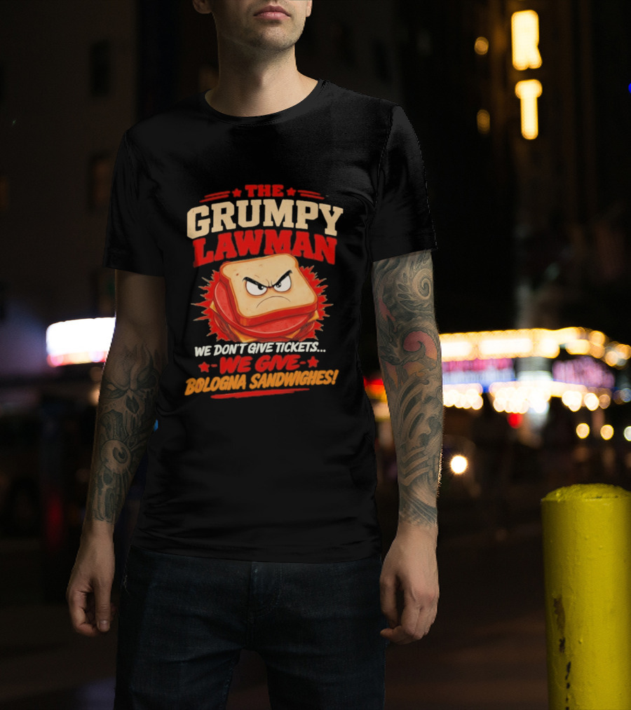 The Grumpy Lawman We Don't Give Tickets We Give Bologna Sandwiches T-Shirt