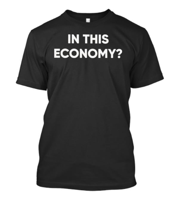 In This Economy? T-Shirt
