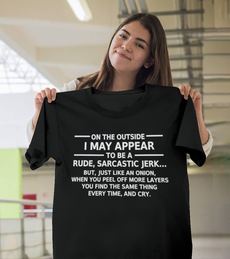 On The Outside I May Appear To Be A Rude Sarcastic Jerk Like An Onion You Find The Same Thing Every Time And Cry T-Shirt