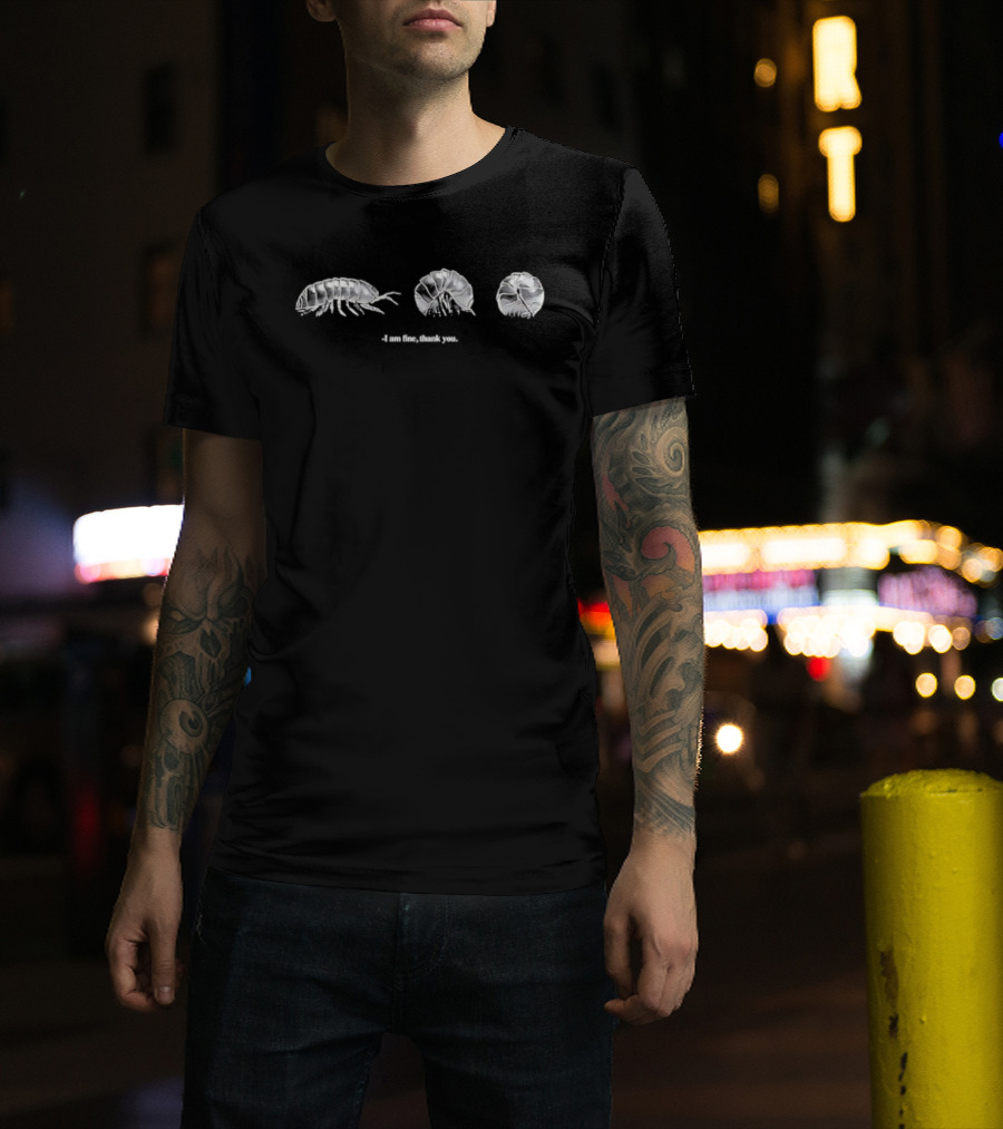 I Am Fine Thank You Pill Bug Roly Poly Isopod Humor T-Shirt