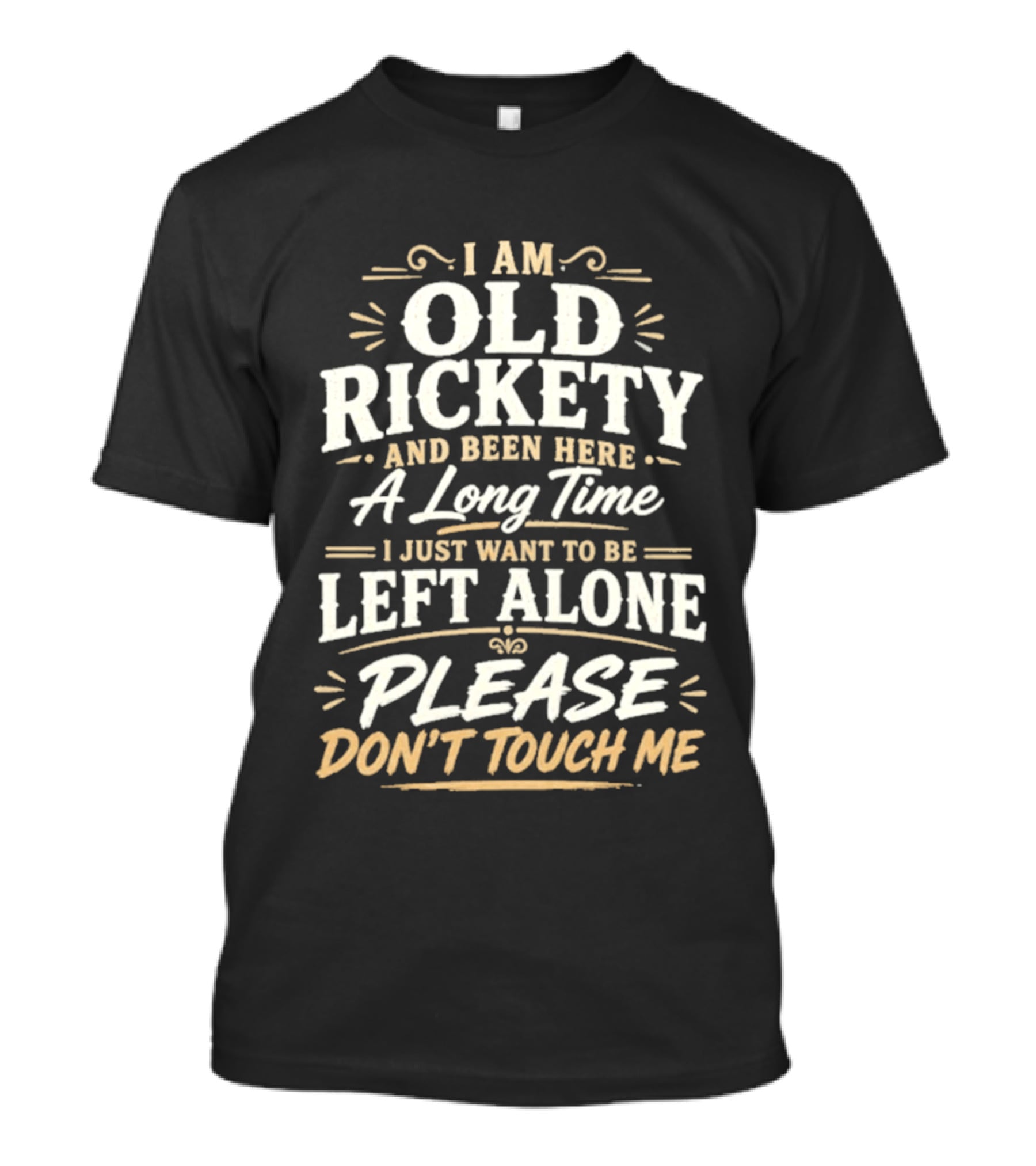 I Am Old Rickety Been Here A Long Time Left Alone Please Don't Touch Me T-Shirt