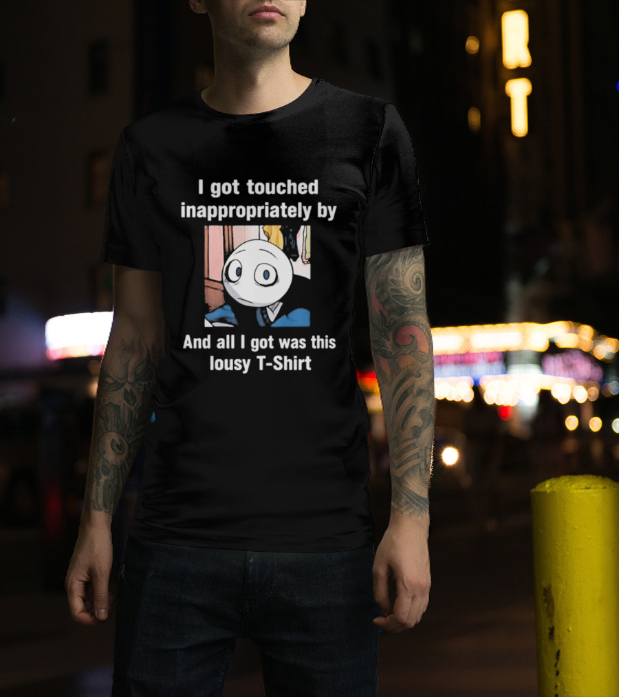 I Got Touched Inappropriately And All I Got Was This Lousy T T-Shirt