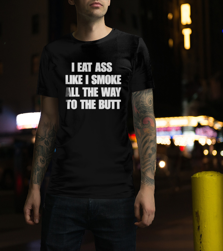 I Eat Ass Like I Smoke All The Way To The Butt T-Shirt