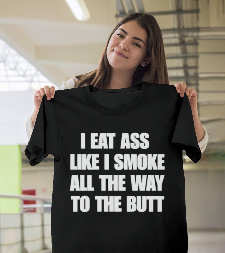 I Eat Ass Like I Smoke All The Way To The Butt T-Shirt