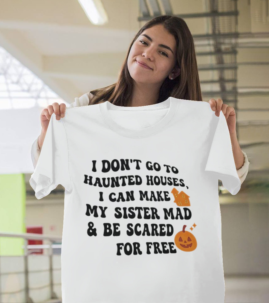 I Don't Go To Haunted Houses I Can Make My Sister Mad And Be Scared For Free Halloween Pumpkin House T-Shirt